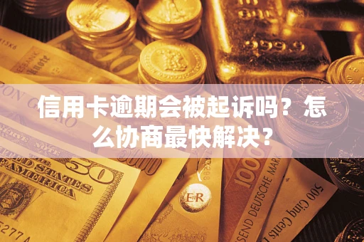 济南信用卡逾期会被起诉吗？怎么协商最快解决？