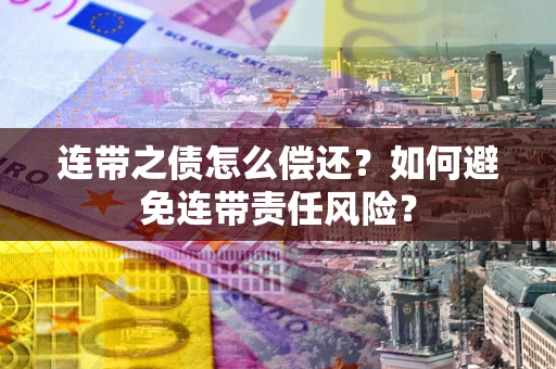 济南连带之债怎么偿还？如何避免连带责任风险？