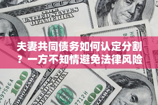 济南夫妻共同债务如何认定分割？一方不知情避免法律风险必看！