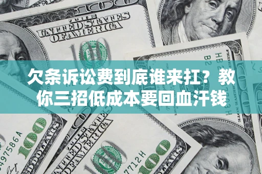 济南欠条诉讼费到底谁来扛？教你三招低成本要回血汗钱